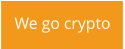We go crypto